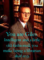 You are Giles.  Intelligent and a little old fashioned, you make being a librarian dead sexy.